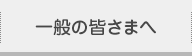 一般の皆さまへ