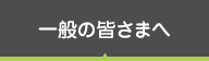 一般の皆さまへ