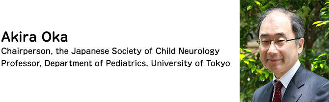 Akira Oka Chairperson, the Japanese Society of Child Neurology Professor, Department of Pediatrics, University of Tokyo