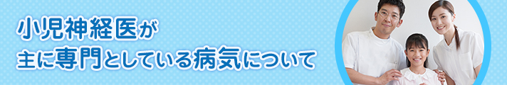 小児神経医が主に専門としている病気について