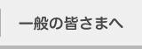 一般の皆さまへ
