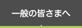 一般の皆さまへ